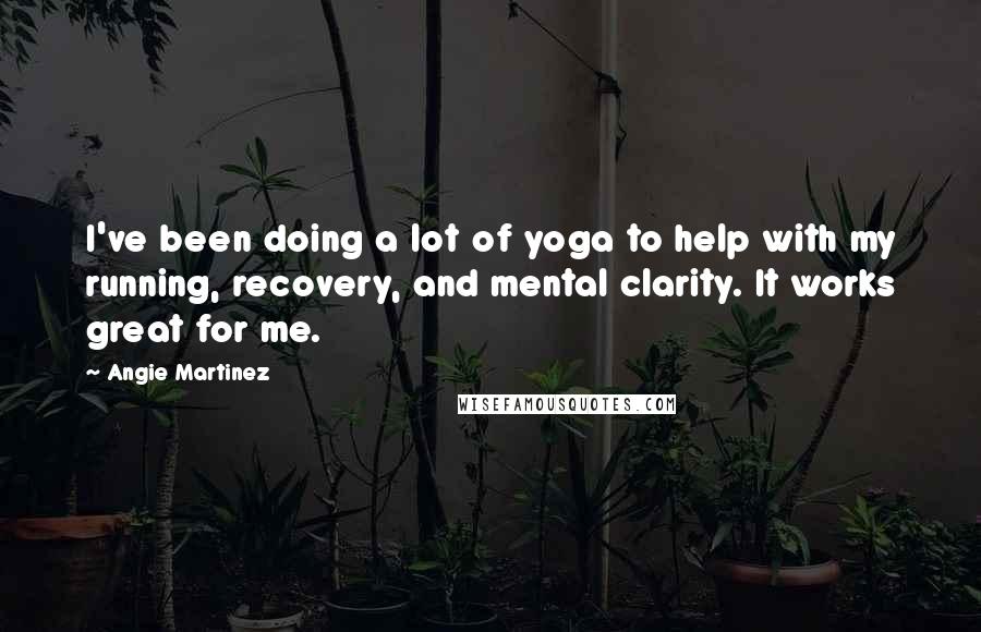 Angie Martinez Quotes: I've been doing a lot of yoga to help with my running, recovery, and mental clarity. It works great for me.