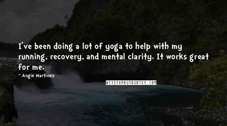 Angie Martinez Quotes: I've been doing a lot of yoga to help with my running, recovery, and mental clarity. It works great for me.