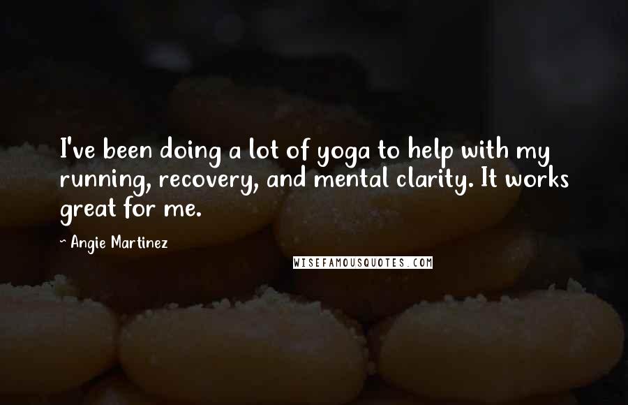 Angie Martinez Quotes: I've been doing a lot of yoga to help with my running, recovery, and mental clarity. It works great for me.