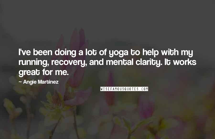 Angie Martinez Quotes: I've been doing a lot of yoga to help with my running, recovery, and mental clarity. It works great for me.