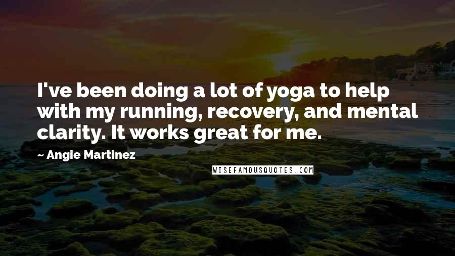 Angie Martinez Quotes: I've been doing a lot of yoga to help with my running, recovery, and mental clarity. It works great for me.