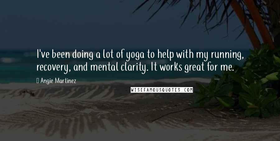 Angie Martinez Quotes: I've been doing a lot of yoga to help with my running, recovery, and mental clarity. It works great for me.