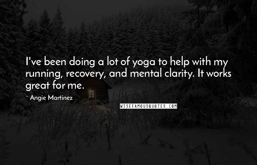 Angie Martinez Quotes: I've been doing a lot of yoga to help with my running, recovery, and mental clarity. It works great for me.