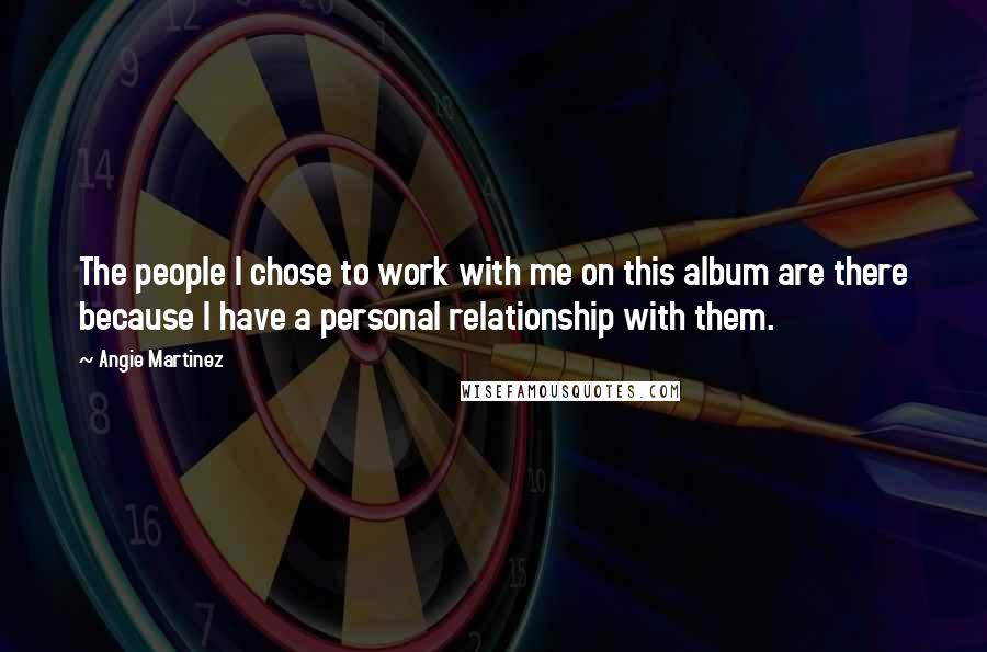 Angie Martinez Quotes: The people I chose to work with me on this album are there because I have a personal relationship with them.