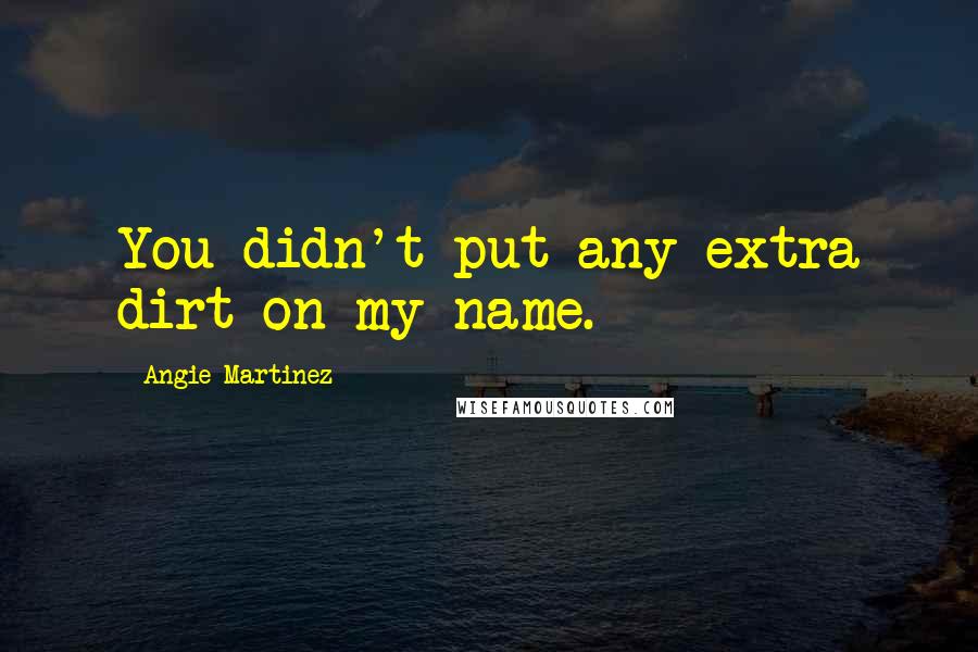 Angie Martinez Quotes: You didn't put any extra dirt on my name.