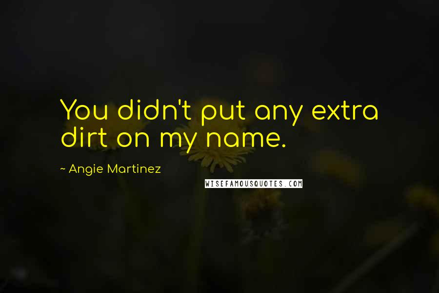 Angie Martinez Quotes: You didn't put any extra dirt on my name.
