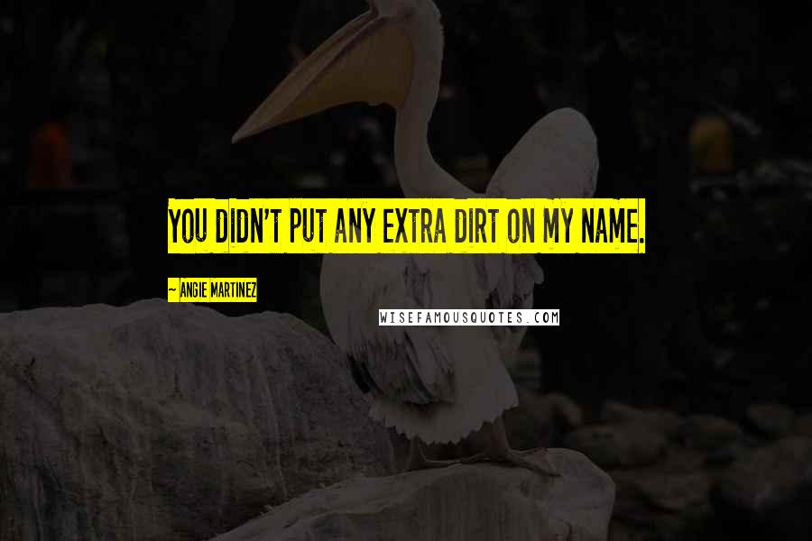 Angie Martinez Quotes: You didn't put any extra dirt on my name.