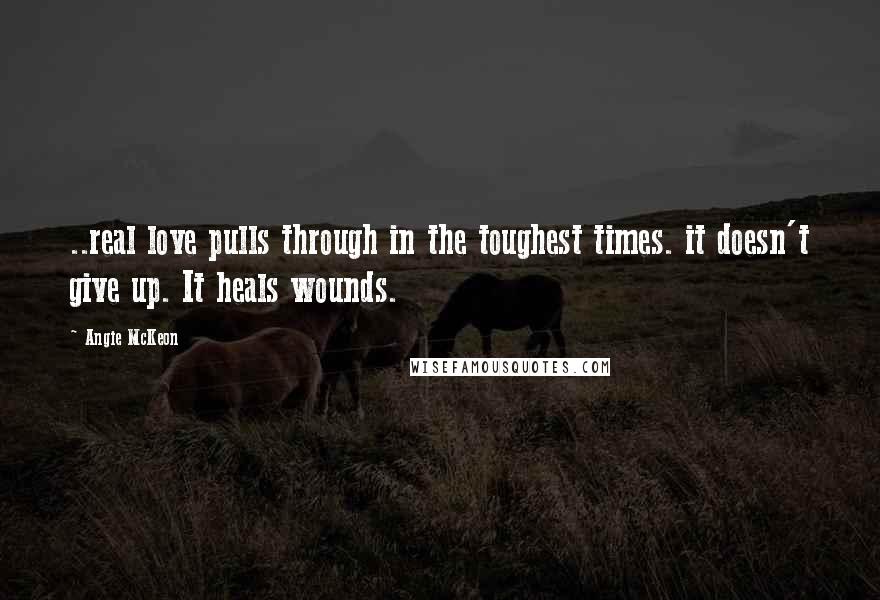 Angie McKeon Quotes: ..real love pulls through in the toughest times. it doesn't give up. It heals wounds.