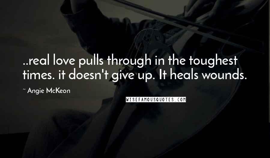 Angie McKeon Quotes: ..real love pulls through in the toughest times. it doesn't give up. It heals wounds.