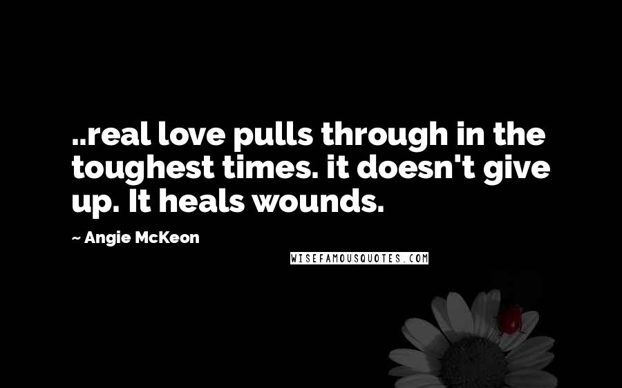 Angie McKeon Quotes: ..real love pulls through in the toughest times. it doesn't give up. It heals wounds.