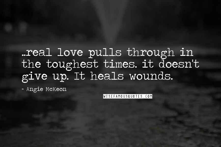 Angie McKeon Quotes: ..real love pulls through in the toughest times. it doesn't give up. It heals wounds.