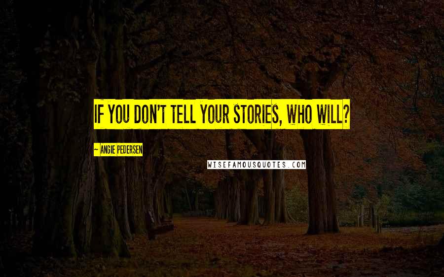 Angie Pedersen Quotes: If you don't tell your stories, who will?