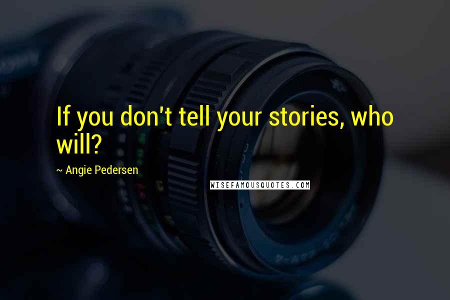 Angie Pedersen Quotes: If you don't tell your stories, who will?