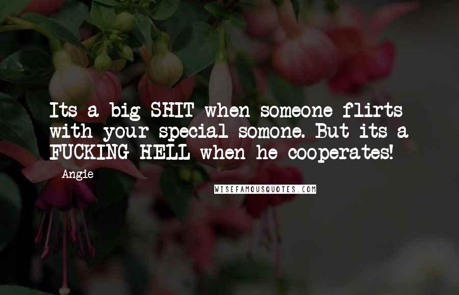 Angie Quotes: Its a big SHIT when someone flirts with your special somone. But its a FUCKING HELL when he cooperates!