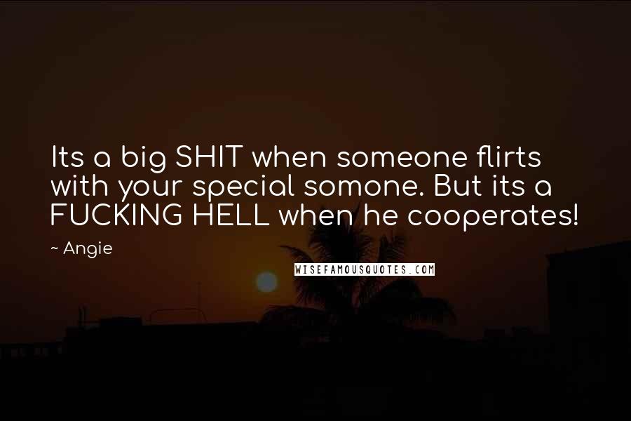 Angie Quotes: Its a big SHIT when someone flirts with your special somone. But its a FUCKING HELL when he cooperates!