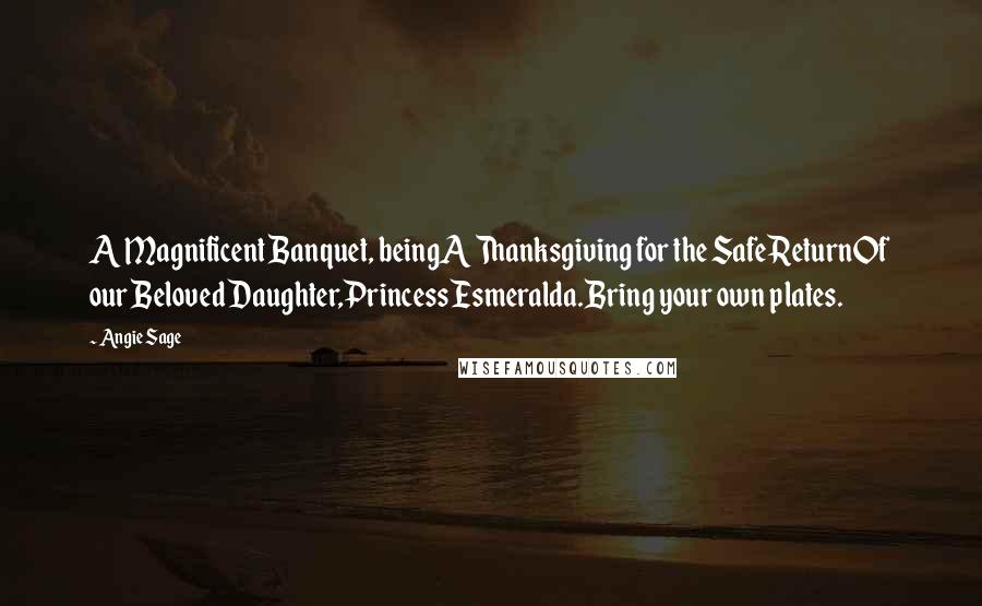 Angie Sage Quotes: A Magnificent Banquet, beingA Thanksgiving for the Safe ReturnOf our Beloved Daughter,Princess Esmeralda.Bring your own plates.
