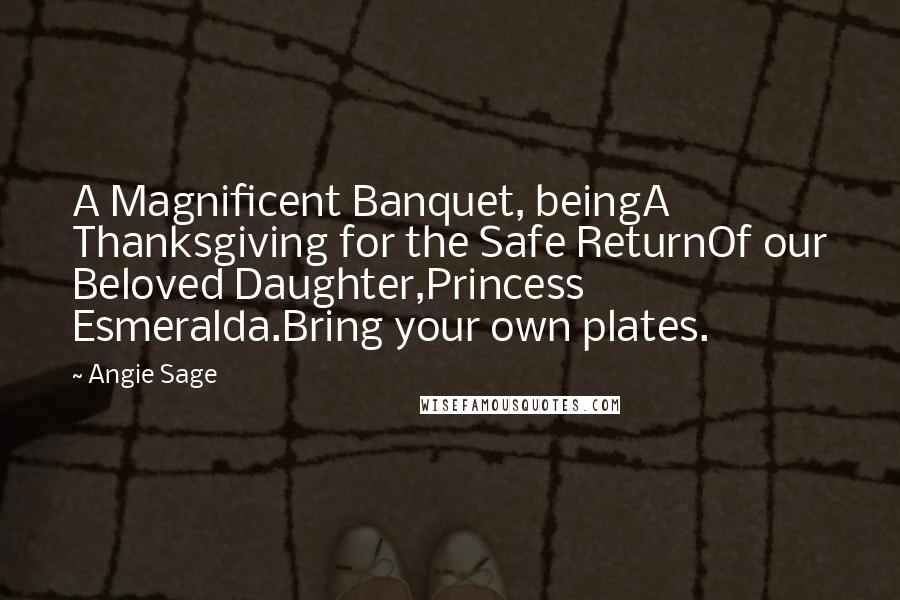 Angie Sage Quotes: A Magnificent Banquet, beingA Thanksgiving for the Safe ReturnOf our Beloved Daughter,Princess Esmeralda.Bring your own plates.