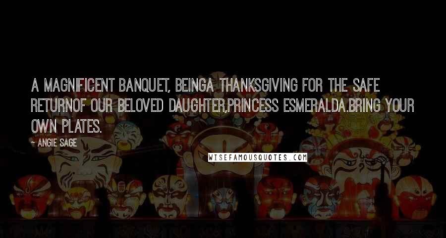 Angie Sage Quotes: A Magnificent Banquet, beingA Thanksgiving for the Safe ReturnOf our Beloved Daughter,Princess Esmeralda.Bring your own plates.