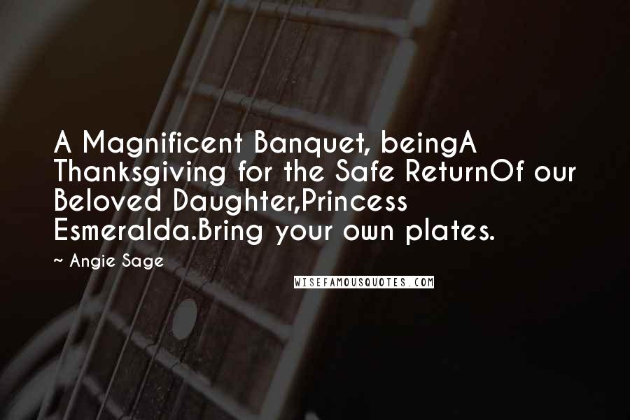 Angie Sage Quotes: A Magnificent Banquet, beingA Thanksgiving for the Safe ReturnOf our Beloved Daughter,Princess Esmeralda.Bring your own plates.