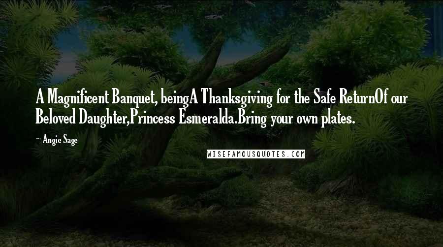 Angie Sage Quotes: A Magnificent Banquet, beingA Thanksgiving for the Safe ReturnOf our Beloved Daughter,Princess Esmeralda.Bring your own plates.