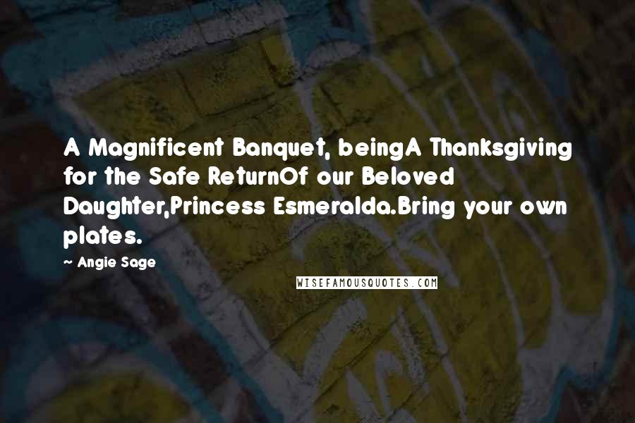 Angie Sage Quotes: A Magnificent Banquet, beingA Thanksgiving for the Safe ReturnOf our Beloved Daughter,Princess Esmeralda.Bring your own plates.