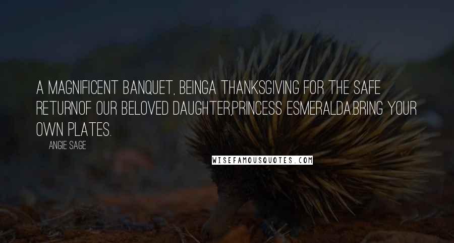 Angie Sage Quotes: A Magnificent Banquet, beingA Thanksgiving for the Safe ReturnOf our Beloved Daughter,Princess Esmeralda.Bring your own plates.