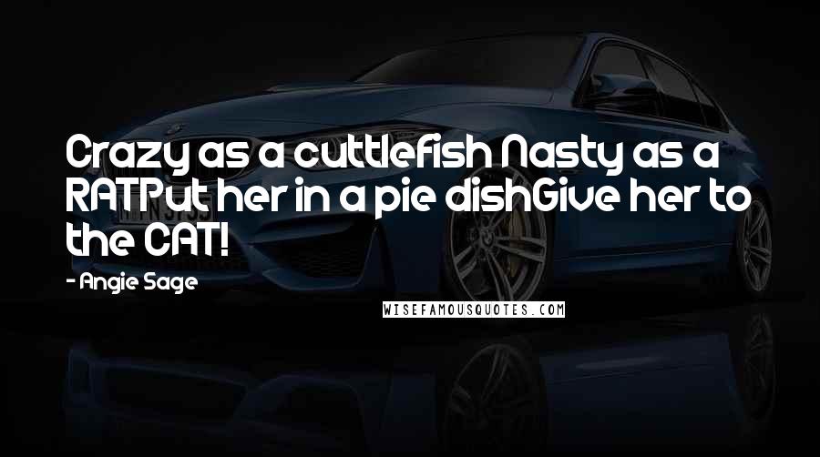 Angie Sage Quotes: Crazy as a cuttlefish Nasty as a RATPut her in a pie dishGive her to the CAT!