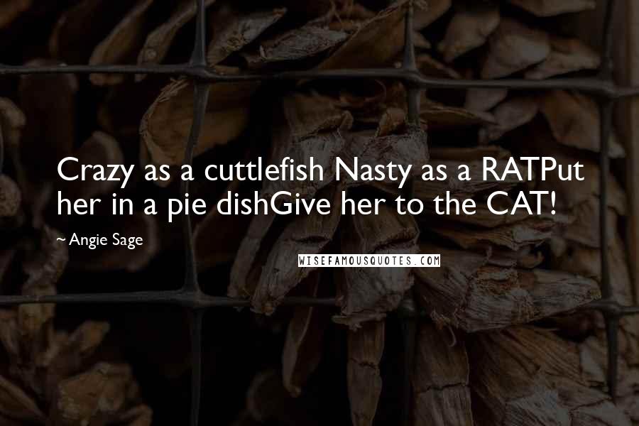 Angie Sage Quotes: Crazy as a cuttlefish Nasty as a RATPut her in a pie dishGive her to the CAT!