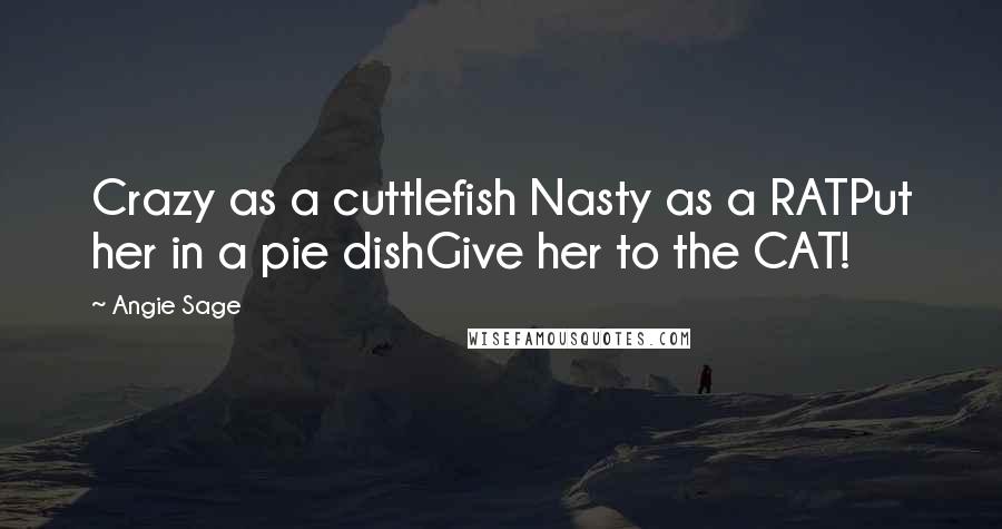 Angie Sage Quotes: Crazy as a cuttlefish Nasty as a RATPut her in a pie dishGive her to the CAT!