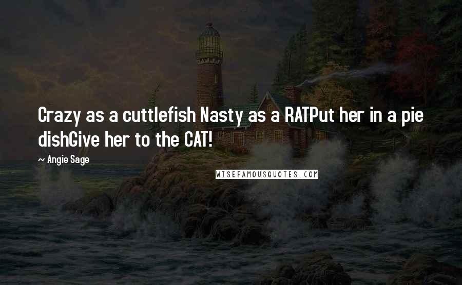 Angie Sage Quotes: Crazy as a cuttlefish Nasty as a RATPut her in a pie dishGive her to the CAT!