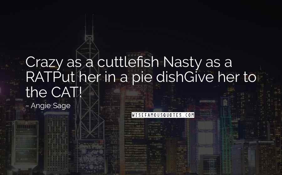 Angie Sage Quotes: Crazy as a cuttlefish Nasty as a RATPut her in a pie dishGive her to the CAT!