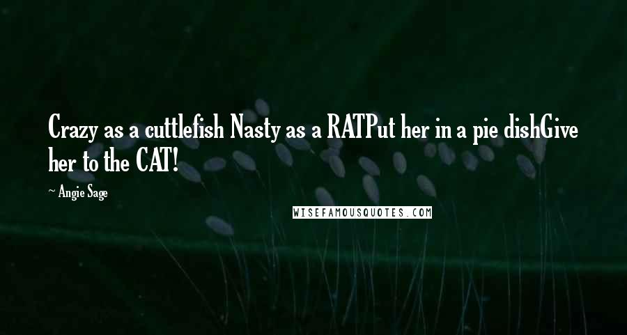 Angie Sage Quotes: Crazy as a cuttlefish Nasty as a RATPut her in a pie dishGive her to the CAT!