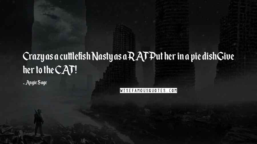 Angie Sage Quotes: Crazy as a cuttlefish Nasty as a RATPut her in a pie dishGive her to the CAT!