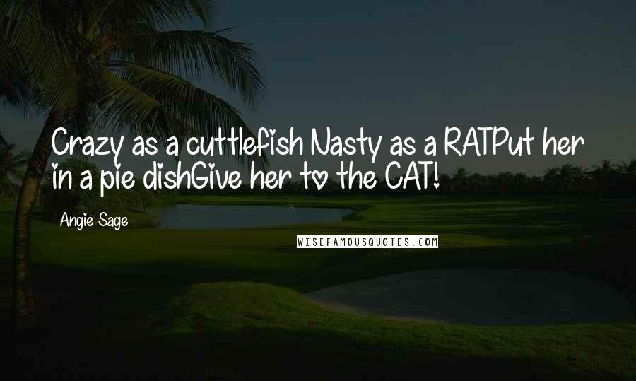 Angie Sage Quotes: Crazy as a cuttlefish Nasty as a RATPut her in a pie dishGive her to the CAT!