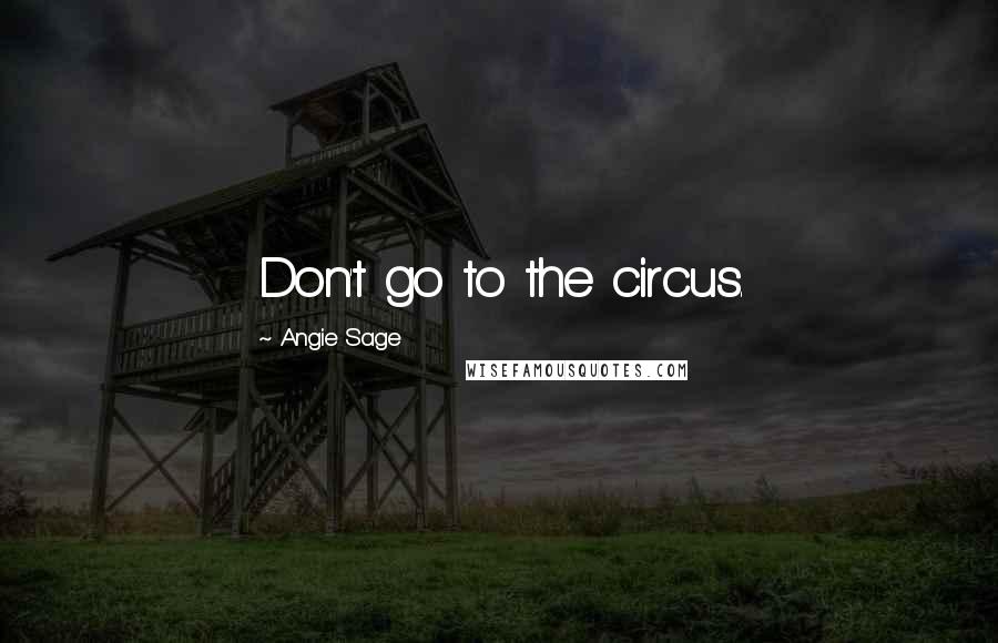 Angie Sage Quotes: Don't go to the circus.