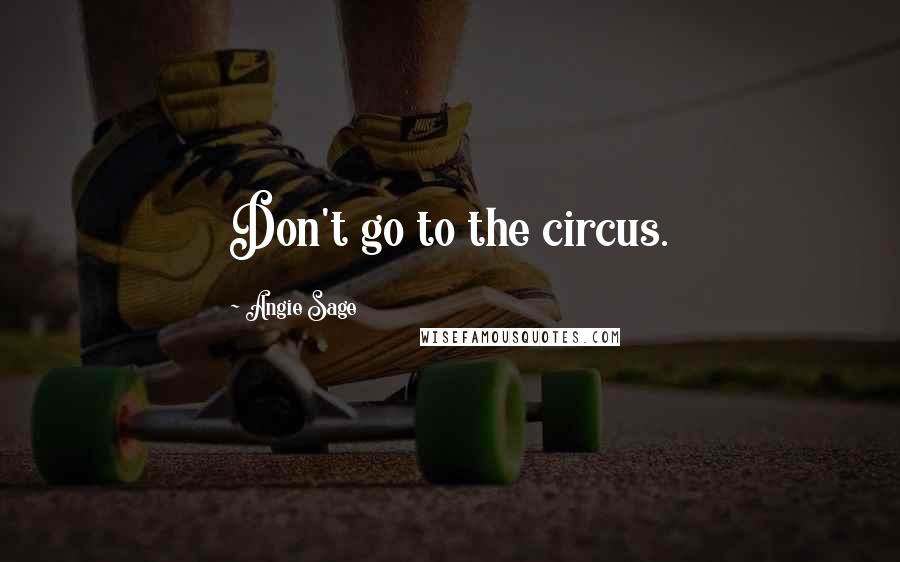 Angie Sage Quotes: Don't go to the circus.