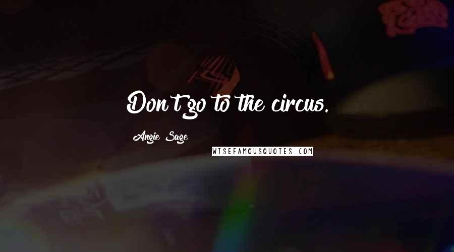 Angie Sage Quotes: Don't go to the circus.