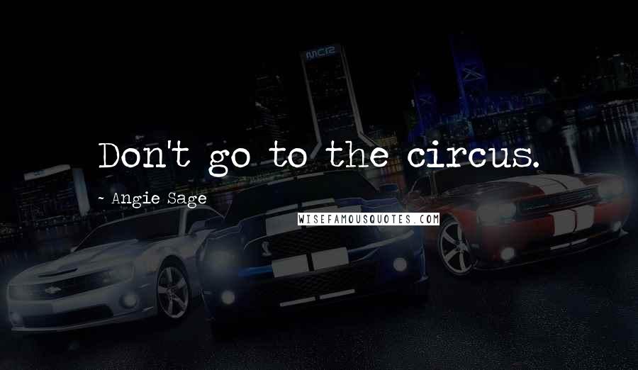 Angie Sage Quotes: Don't go to the circus.