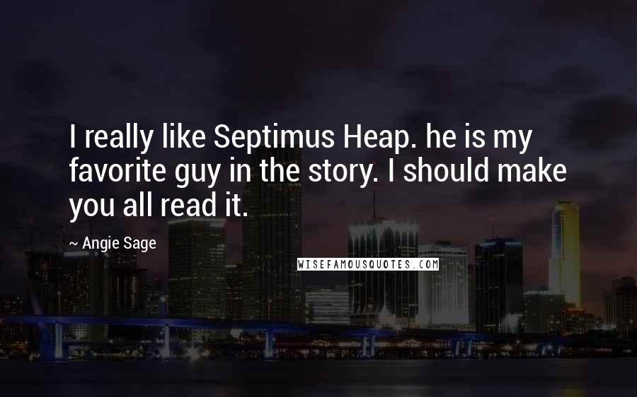 Angie Sage Quotes: I really like Septimus Heap. he is my favorite guy in the story. I should make you all read it.