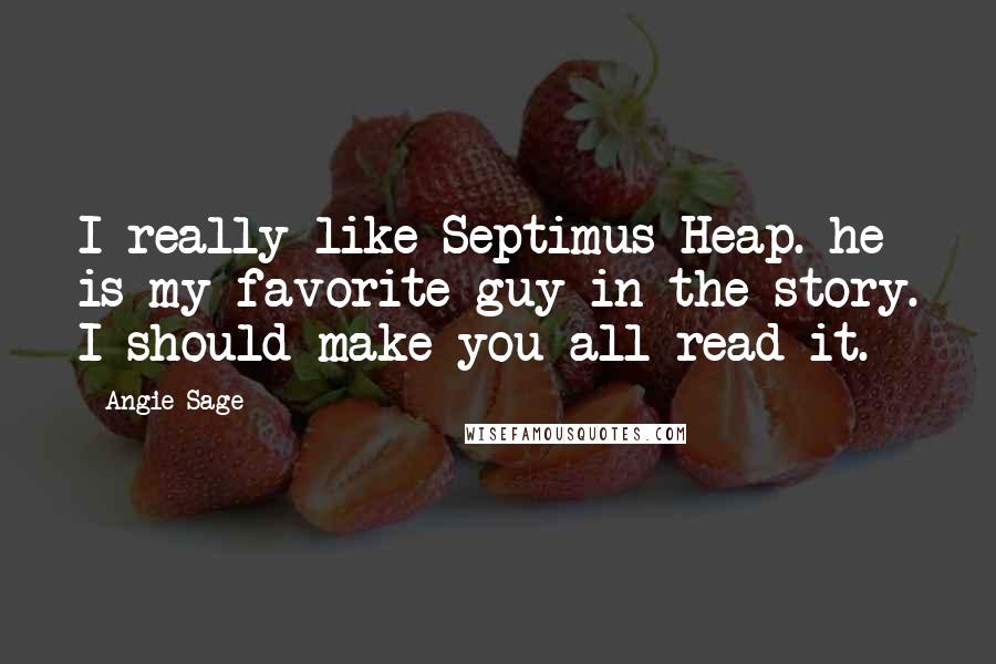 Angie Sage Quotes: I really like Septimus Heap. he is my favorite guy in the story. I should make you all read it.