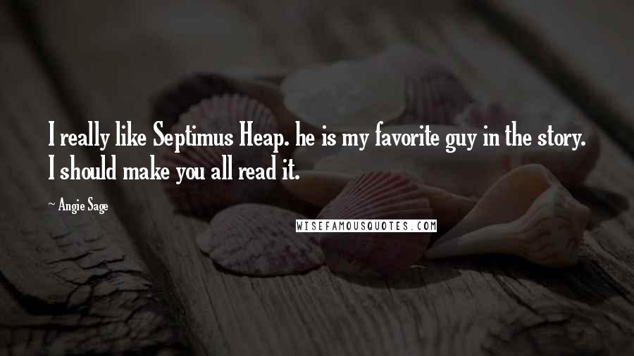 Angie Sage Quotes: I really like Septimus Heap. he is my favorite guy in the story. I should make you all read it.