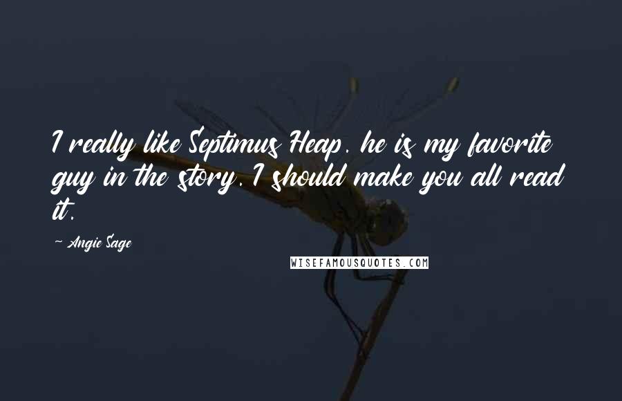 Angie Sage Quotes: I really like Septimus Heap. he is my favorite guy in the story. I should make you all read it.