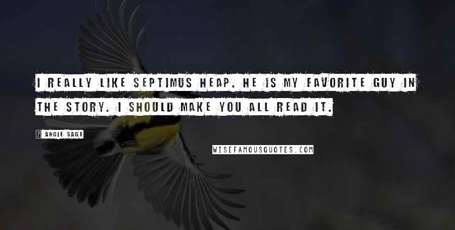 Angie Sage Quotes: I really like Septimus Heap. he is my favorite guy in the story. I should make you all read it.