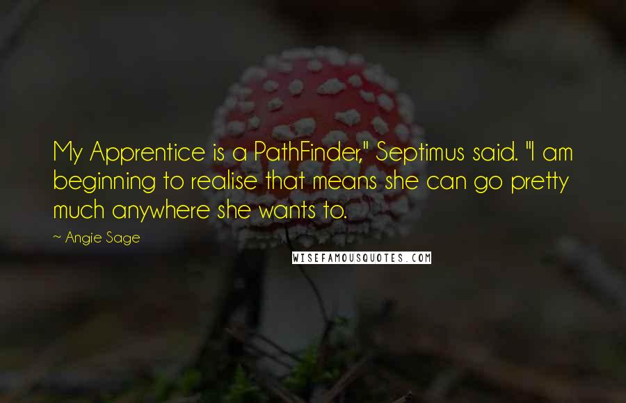 Angie Sage Quotes: My Apprentice is a PathFinder," Septimus said. "I am beginning to realise that means she can go pretty much anywhere she wants to.