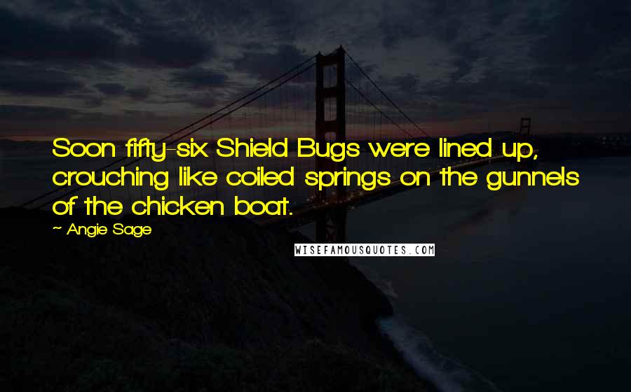 Angie Sage Quotes: Soon fifty-six Shield Bugs were lined up, crouching like coiled springs on the gunnels of the chicken boat.