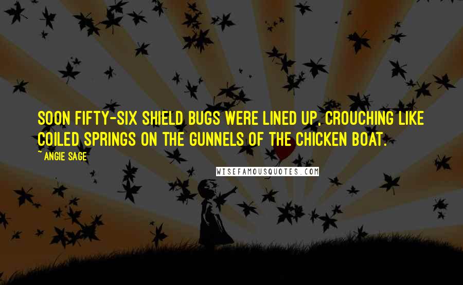 Angie Sage Quotes: Soon fifty-six Shield Bugs were lined up, crouching like coiled springs on the gunnels of the chicken boat.