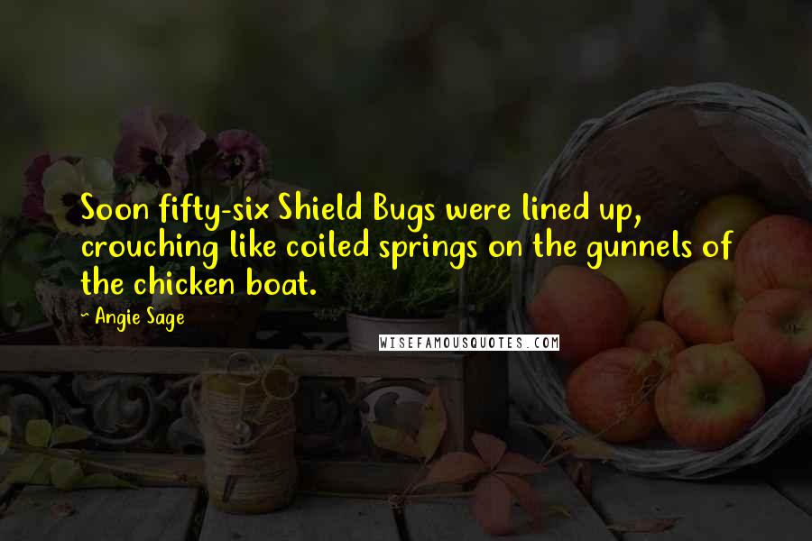 Angie Sage Quotes: Soon fifty-six Shield Bugs were lined up, crouching like coiled springs on the gunnels of the chicken boat.