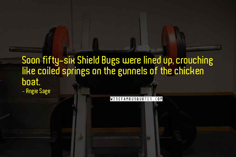 Angie Sage Quotes: Soon fifty-six Shield Bugs were lined up, crouching like coiled springs on the gunnels of the chicken boat.