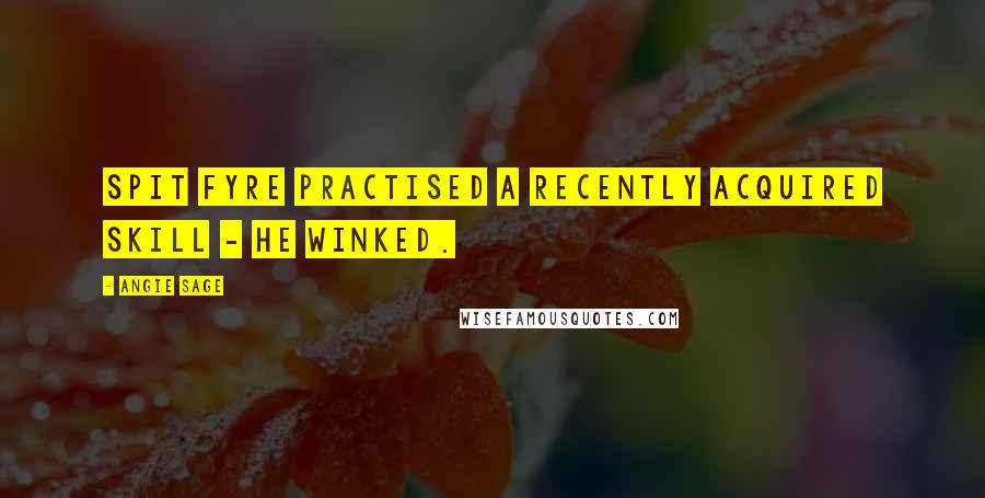 Angie Sage Quotes: Spit Fyre practised a recently acquired skill - he winked.