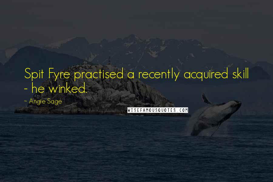 Angie Sage Quotes: Spit Fyre practised a recently acquired skill - he winked.
